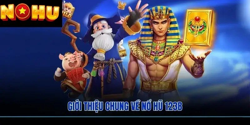 Giới thiệu tổng quan về nổ hũ 123B