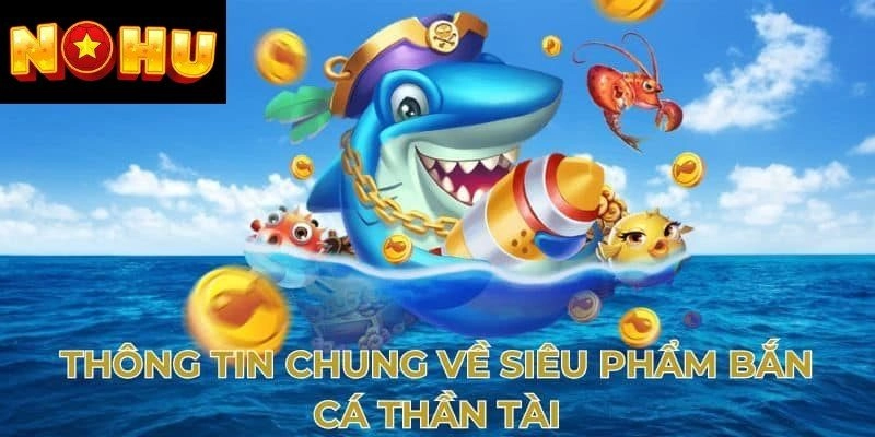 Tổng quan thông tin về tựa game bắn cá thần tài